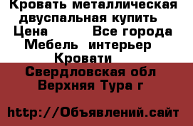 Кровать металлическая двуспальная купить › Цена ­ 850 - Все города Мебель, интерьер » Кровати   . Свердловская обл.,Верхняя Тура г.